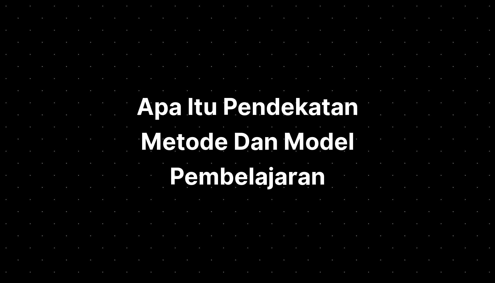 Apa Itu Pendekatan Metode Dan Model Pembelajaran - IMAGESEE